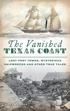 portada Vanished Texas Coast: Lost Port Towns, Mysterious Shipwrecks and Other True Tales (en Inglés)