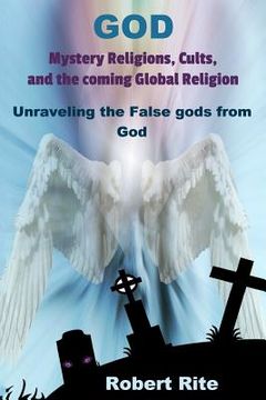 portada God, Mystery Religions, Cults, and the coming Global Religion: Unraveling the false gods from God! (en Inglés)