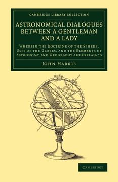 portada Astronomical Dialogues Between a Gentleman and a Lady: Wherein the Doctrine of the Sphere, Uses of the Globes, and the Elements of Astronomy and. (Cambridge Library Collection - Astronomy) (en Inglés)