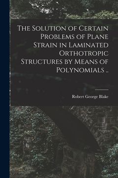 portada The Solution of Certain Problems of Plane Strain in Laminated Orthotropic Structures by Means of Polynomials .. (en Inglés)