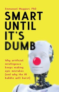 portada Smart Until It's Dumb: Why artificial intelligence keeps making epic mistakes (and why the AI bubble will burst) (en Inglés)