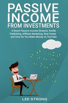 portada Passive Income From Investments: 4 Smart Passive Income Streams: Kindle Publishing, Affiliated Marketing, Real Estate and How Do You Make Money on You