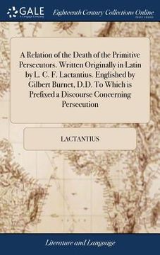 portada A Relation of the Death of the Primitive Persecutors. Written Originally in Latin by L. C. F. Lactantius. Englished by Gilbert Burnet, D.D. To Which i (en Inglés)