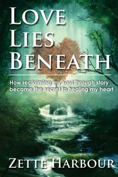 portada Love Lies Beneath: How reclaiming my Soul through Story became the secret to healing my Heart (en Inglés)