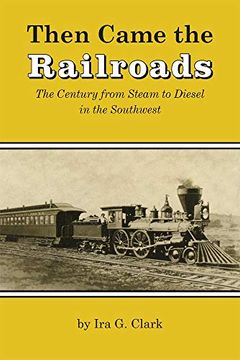 portada Then Came the Railroads: The Century From Steam to Diesel in the Southwest (en Inglés)