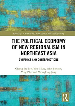 portada The Political Economy of new Regionalism in Northeast Asia: Dynamics and Contradictions (Routledge Advances in International Political Economy) (en Inglés)