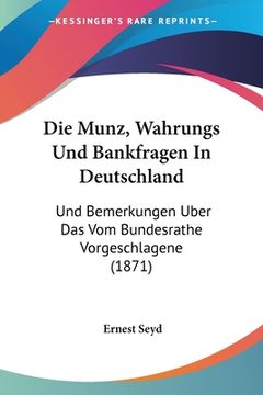 portada Die Munz, Wahrungs Und Bankfragen In Deutschland: Und Bemerkungen Uber Das Vom Bundesrathe Vorgeschlagene (1871) (en Alemán)