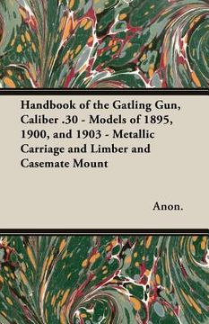 portada Handbook of the Gatling Gun, Caliber .30 - Models of 1895, 1900, and 1903 - Metallic Carriage and Limber and Casemate Mount (in English)