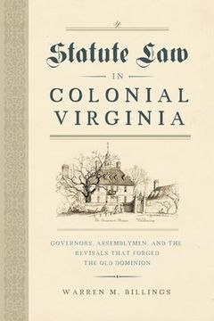 portada Statute law in Colonial Virginia: Governors, Assemblymen, and the Revisals That Forged the old Dominion (Early American Histories) (en Inglés)