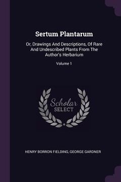 portada Sertum Plantarum: Or, Drawings And Descriptions, Of Rare And Undescribed Plants From The Author's Herbarium; Volume 1