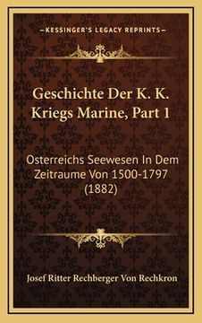portada Geschichte Der K. K. Kriegs Marine, Part 1: Osterreichs Seewesen In Dem Zeitraume Von 1500-1797 (1882) (in German)
