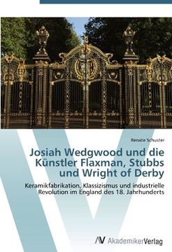 portada Josiah Wedgwood und die Künstler Flaxman, Stubbs und Wright of Derby: Keramikfabrikation, Klassizismus und industrielle Revolution im England des 18. Jahrhunderts