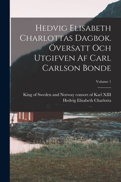 portada Hedvig Elisabeth Charlottas dagbok. Översatt och utgifven af Carl Carlson Bonde; Volume 1 (en Sueco)