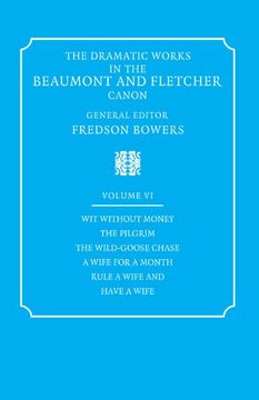 portada The Dramatic Works in the Beaumont and Fletcher Canon: Volume 6, wit Without Money, the Pilgrim, the Wild-Goose Chase, a Wife for a Month, Rule a. For a Month, Rule a Wife and Have a Wife v. 6, 
