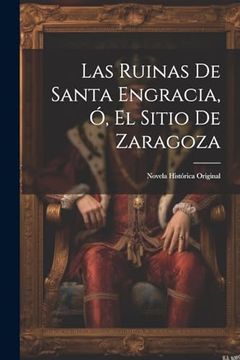 portada Las Ruinas de Santa Engracia, ó, el Sitio de Zaragoza: Novela Histórica Original