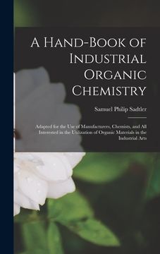 portada A Hand-Book of Industrial Organic Chemistry: Adapted for the Use of Manufacturers, Chemists, and All Interested in the Utilization of Organic Material (en Inglés)