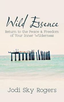 portada Wild Essence: Return to the Peace & Freedom of Your Inner Wilderness (en Inglés)