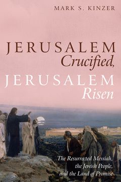 portada Jerusalem Crucified, Jerusalem Risen: The Resurrected Messiah, the Jewish People, and the Land of Promise (en Inglés)
