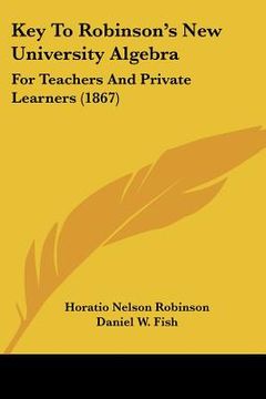 portada key to robinson's new university algebra: for teachers and private learners (1867) (en Inglés)