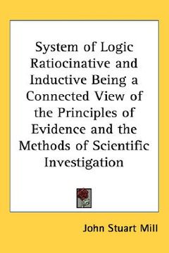 portada system of logic ratiocinative and inductive being a connected view of the principles of evidence and the methods of scientific investigation (in English)