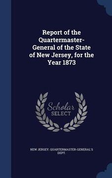 portada Report of the Quartermaster- General of the State of New Jersey, for the Year 1873 (en Inglés)