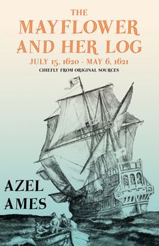 portada The Mayflower and Her Log - July 15, 1620 - May 6, 1621 - Chiefly from Original Sources: With the Essay 'The Myth of the "Mayflower"' by G. K. Chester