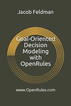 portada Goal-Oriented Decision Modeling with Openrules: A Practical Guide for Development of Operational Business Decision Models Using Openrules and Excel