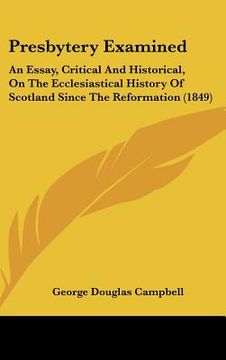 portada presbytery examined: an essay, critical and historical, on the ecclesiastical history of scotland since the reformation (1849)