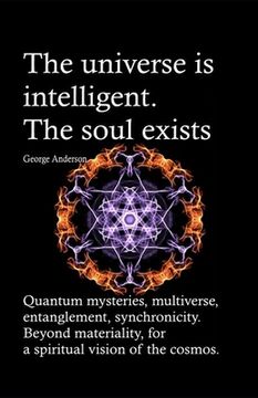 portada The universe is intelligent. The soul exists.: Quantum mysteries, multiverse, entanglement, synchronicity. Beyond materiality, for a spiritual vision (en Inglés)