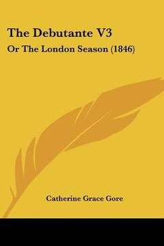 portada the debutante v3: or the london season (1846) (en Inglés)