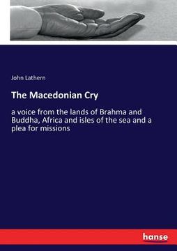 portada The Macedonian Cry: a voice from the lands of Brahma and Buddha, Africa and isles of the sea and a plea for missions (en Inglés)