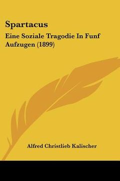 portada Spartacus: Eine Soziale Tragodie In Funf Aufzugen (1899) (en Alemán)