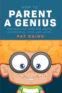 portada How to Parent a Genius: Raising Kids that are Smart, Successful, Nice and Happy! (en Inglés)