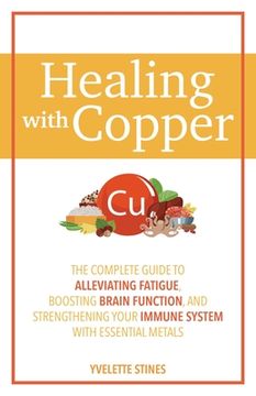 portada Healing With Copper: The Complete Guide to Alleviating Fatigue, Boosting Brain Function, and Strengthening Your Immune System With Essential Metals (en Inglés)