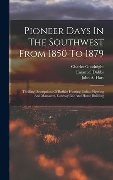 portada Pioneer Days In The Southwest From 1850 To 1879: Thrilling Descriptions Of Buffalo Hunting, Indian Fighting And Massacres, Cowboy Life And Home Buildi (en Inglés)