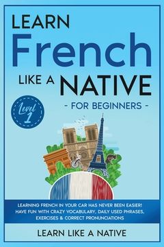 portada Learn French Like a Native for Beginners - Level 1: Learning French in Your Car Has Never Been Easier! Have Fun with Crazy Vocabulary, Daily Used Phra (in English)