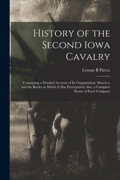portada History of the Second Iowa Cavalry; Containing a Detailed Account of its Organization, Marches, and the Battles in Which it has Participated; Also, a