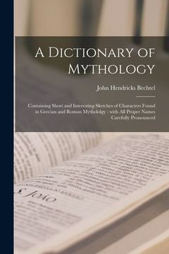 portada A Dictionary of Mythology: Containing Short and Interesting Sketches of Characters Found in Grecian and Roman Mythololgy: With All Proper Names C (en Inglés)