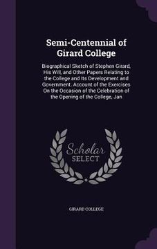 portada Semi-Centennial of Girard College: Biographical Sketch of Stephen Girard, His Will, and Other Papers Relating to the College and Its Development and G