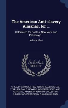 portada The American Anti-slavery Almanac, for ...: Calculated for Boston, New York, and Pittsburgh ..; Volume 1844 (in English)