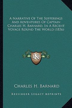 portada a narrative of the sufferings and adventures of captain charles h. barnard, in a recent voyage round the world (1836) (en Inglés)