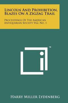 portada lincoln and prohibition, blazes on a zigzag trail: proceedings of the american antiquarian society v62, no. 1 (en Inglés)