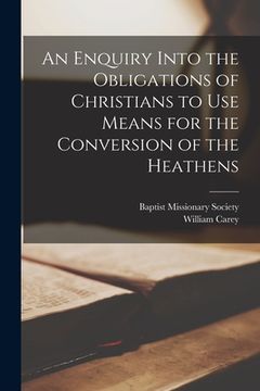 portada An Enquiry Into the Obligations of Christians to Use Means for the Conversion of the Heathens (en Inglés)