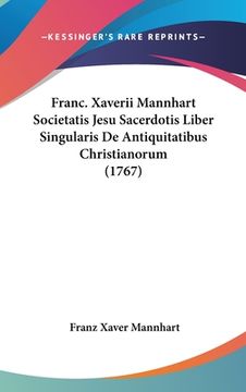 portada Franc. Xaverii Mannhart Societatis Jesu Sacerdotis Liber Singularis De Antiquitatibus Christianorum (1767) (in Latin)