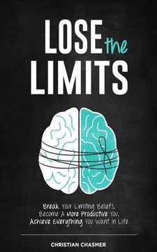 portada Lose the Limits: Break Your Limiting Beliefs, Become a More Productive You, Achieve Everything You Want in Life
