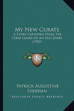 portada my new curate: a story gathered from the stray leaves of an old diary (1902a story gathered from the stray leaves of an old diary (19 (en Inglés)