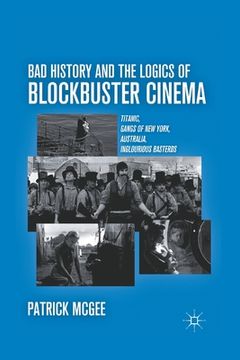 portada Bad History and the Logics of Blockbuster Cinema: Titanic, Gangs of New York, Australia, Inglourious Basterds (in English)