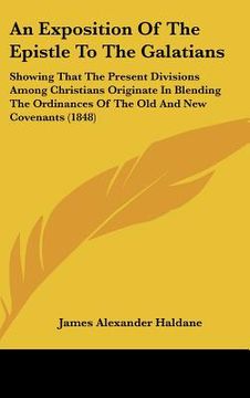 portada an exposition of the epistle to the galatians: showing that the present divisions among christians originate in blending the ordinances of the old an (en Inglés)