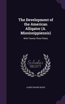 portada The Development of the American Alligator (A. Mississippiensis): With Twenty-Three Plates