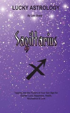 portada Lucky Astrology - Sagittarius: Tapping into the Powers of Your Sun Sign for Greater Luck, Happiness, Health, Abundance & Love (Lucky Astrology Series) (en Inglés)